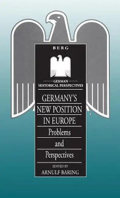 Germany's New Position in Europe: Problems and Perspectives by Arnulf Baring