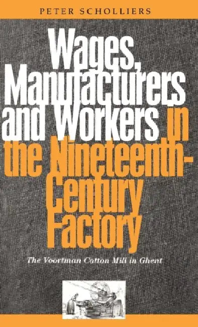 Wages, Manufacturers and Workers in the Nineteenth-Century Factory: The Voortman Cotton Mill in Ghent by Peter Scholliers
