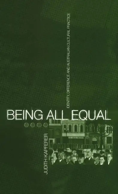 Being All Equal: Identity, Difference and Australian Cultural Practice by Judith Kapferer