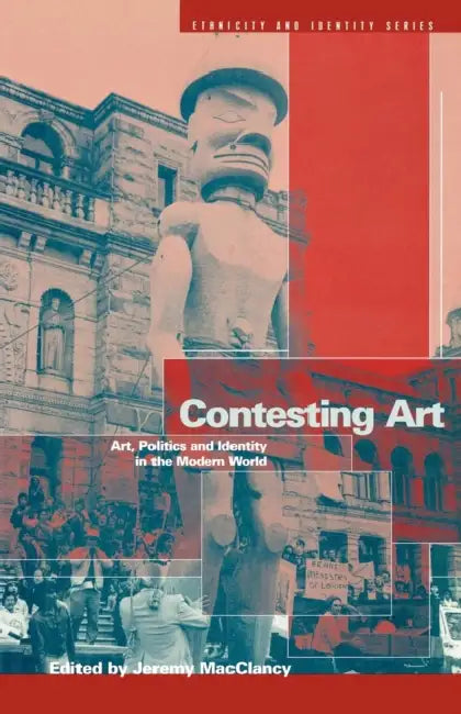 Contesting Art: Art, Politics and Identity in the Modern World by Jeremy Macclancy