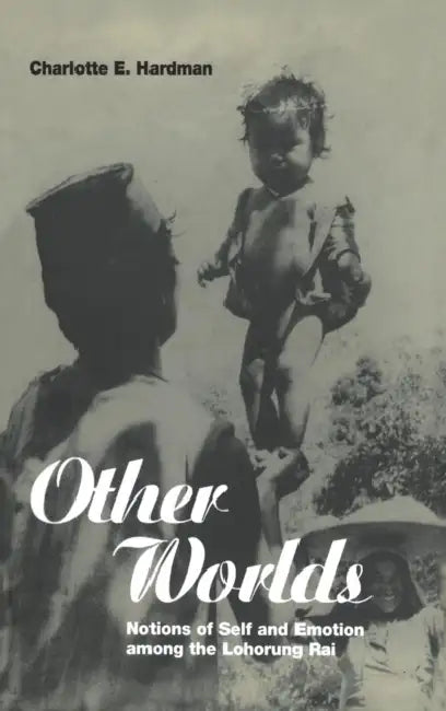 Other Worlds: Notions of Self and Emotion Among the Lohorung Rai by Charlotte Hardman