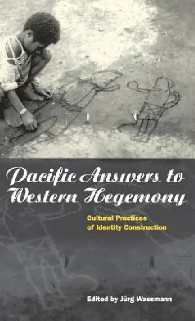 Pacific Answers to Western Hegemony: Cultural Practices of Identity Construction by Jürg Wassmann