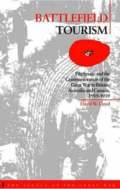 Battlefield Tourism: Pilgrimage and the Commemoration of the Great War in Britain, Australia and Canada, 1919-1939 by David William Lloyd