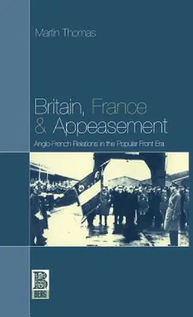 Britain, France and Appeasement: Anglo-French Relations in the Popular Front Era by Martin Thomas