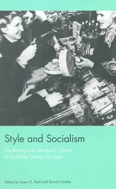 Style and Socialism: Modernity and Material Culture in Post-War Eastern Europe by Susan E. Reid