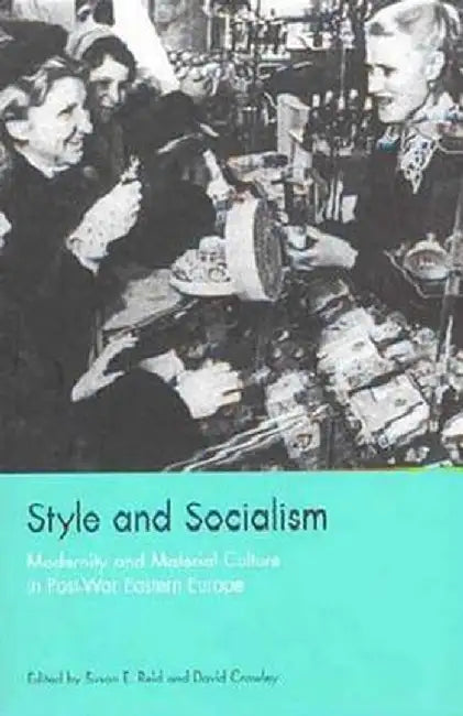 Style and Socialism: Modernity and Material Culture in Post-War Eastern Europe by Susan E. Reid