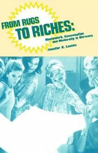 From Rugs to Riches: Housework, Consumption and Modernity in Germany by Jennifer Ann Loehlin