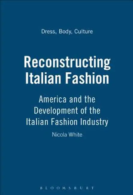 Reconstructing Italian Fashion: America and the Development of the Italian Fashion Industry by Nicola White