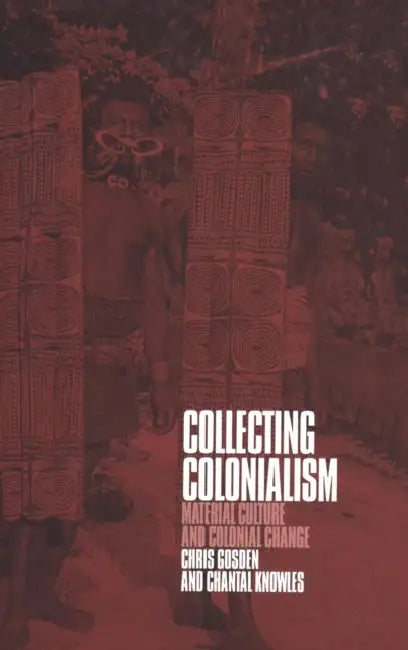 Collecting Colonialism: Material Culture and Colonial Change by Chris Gosden