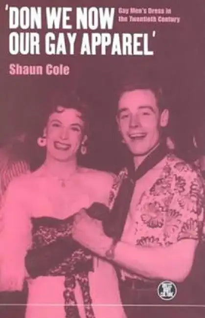 'Don We Now Our Gay Apparel: Gay Men's Dress in the Twentieth Century by Shaun Cole