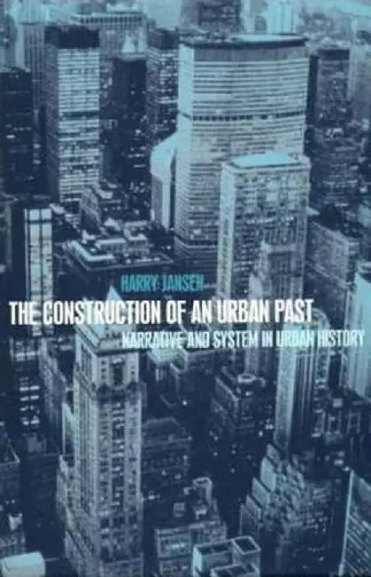 The Construction of an Urban Past: Narrative and System in Urban History by Harry Jansen