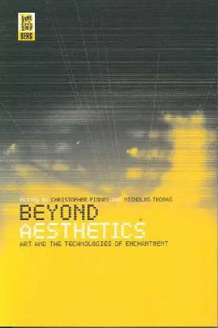 Beyond Aesthetics: Art and the Technologies of Enchantment by Christopher Pinney