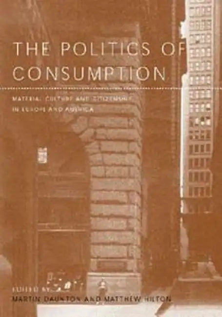 The Politics of Consumption: Material Culture and Citizenship in Europe and America by Martin Daunton