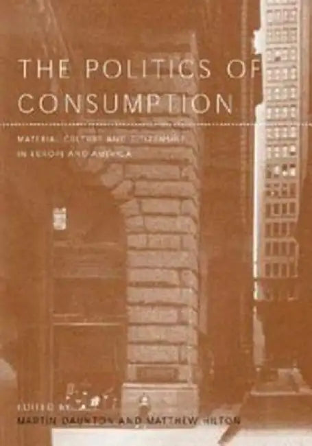 The Politics of Consumption: Material Culture and Citizenship in Europe and America by Martin Daunton