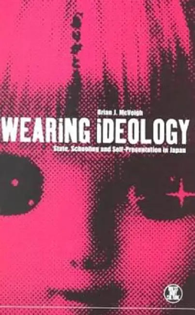 Wearing Ideology: State, Schooling and Self-Presentation in Japan by Brian J. McVeigh