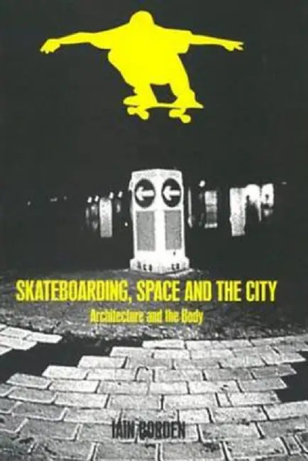 Skateboarding, Space and the City: Architecture and the Body by Iain Borden