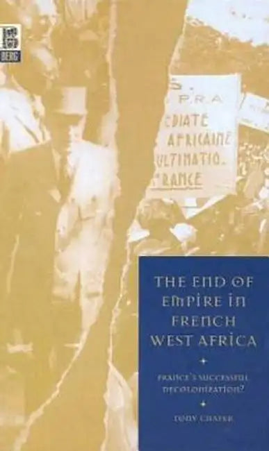 The End of Empire in French West Africa: France's Successful Decolonization? by Tony Chafer