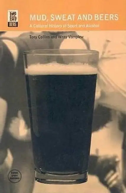 Mud, Sweat and Beers: A Cultural History of Sport and Alcohol by Tony Collins