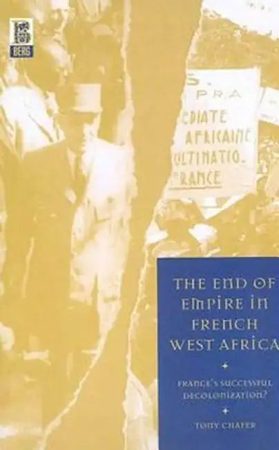 The End of Empire in French West Africa: France's Successful Decolonization? by Tony Chafer