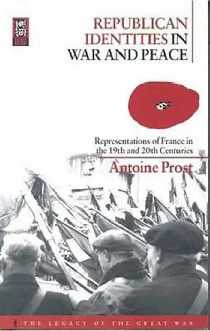 Republican Identities in War and Peace: Representations of France in the Nineteenth and Twentieth Centuries by Antoine Prost