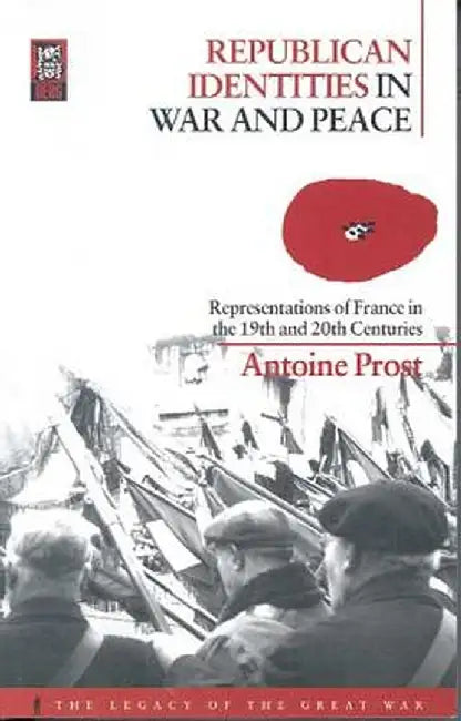 Republican Identities in War and Peace: Representations of France in the Nineteenth and Twentieth Centuries by Antoine Prost