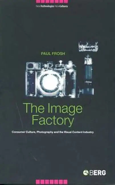 The Image Factory: Consumer Culture, Photography and the Visual Content Industry by Paul Frosh