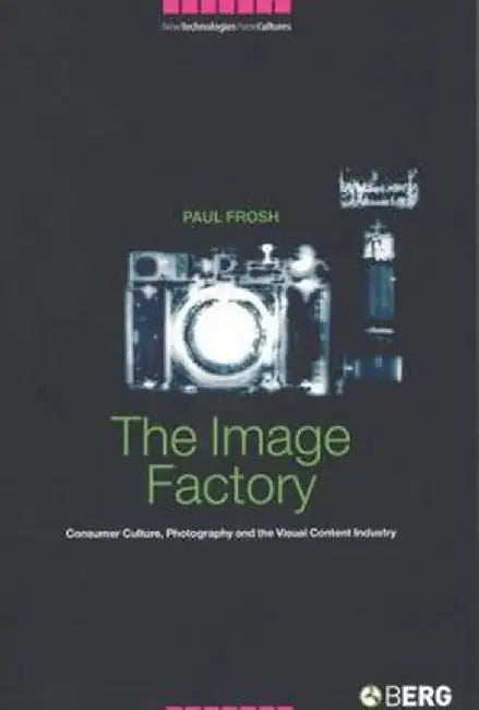 The Image Factory: Consumer Culture, Photography and the Visual Content Industry by Paul Frosh