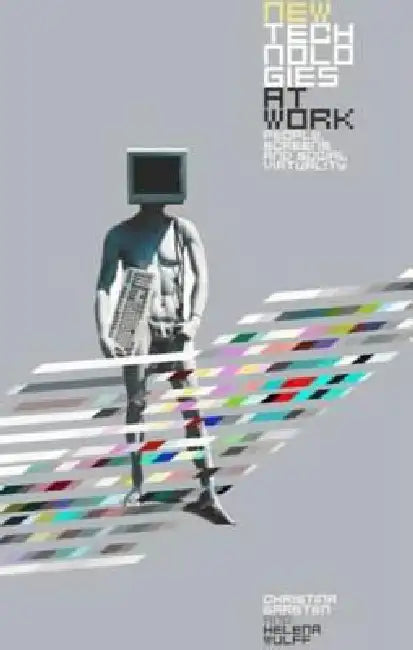 New Technologies at Work: People, Screens and Social Virtuality by Christina Garsten