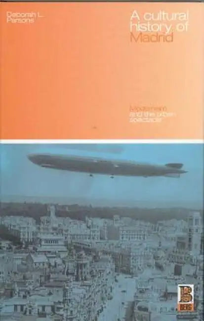 A Cultural History of Madrid: Modernism and the Urban Spectacle by Deborah L. Parsons