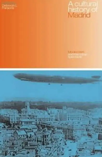 A Cultural History of Madrid: Modernism and the Urban Spectacle by Deborah L. Parsons