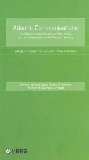 Atlantic Communications: The Media in American and German History from the Seventeenth to the Twentieth Century by Norbert Finzsch