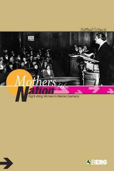 Mothers of the Nation: Right-Wing Women in Weimar Germany by Raffael Scheck