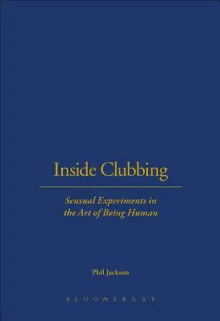 Inside Clubbing: Sensual Experiments in the Art of Being Human by Phil Jackson