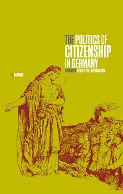 The Politics of Citizenship in Germany: Ethnicity, Utility and Nationalism by Eli Nathans