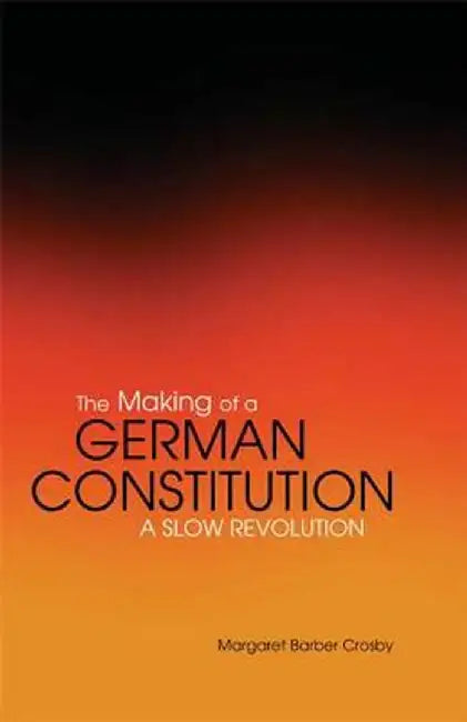 The Making of a German Constitution: A Slow Revolution by Margaret Barber Crosby
