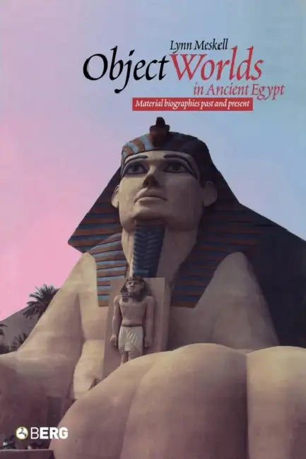 Object Worlds in Ancient Egypt: Material Biographies Past and Present by Lynn Meskell