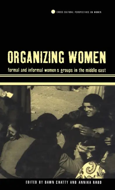 Organizing Women: Formal and Informal Women's Groups in the Middle East by Dawn Chatty, Annika Rabo