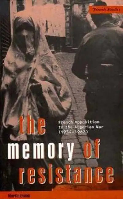 The Memory of Resistance: French Opposition to the Algerian War (1954-1962) by Martin Evans