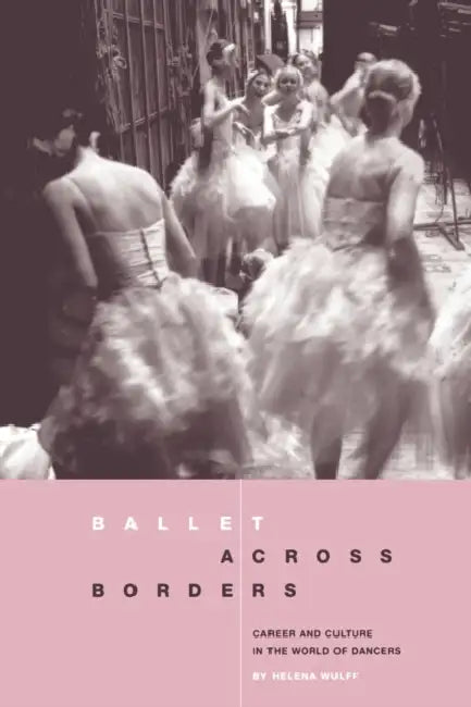 Ballet Across Borders: Career and Culture in the World of Dancers by Helena Wulff