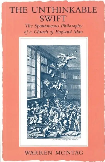 The Unthinkable Swift: Spontaneous Philosophy of a Church of England Man by Warren Montag