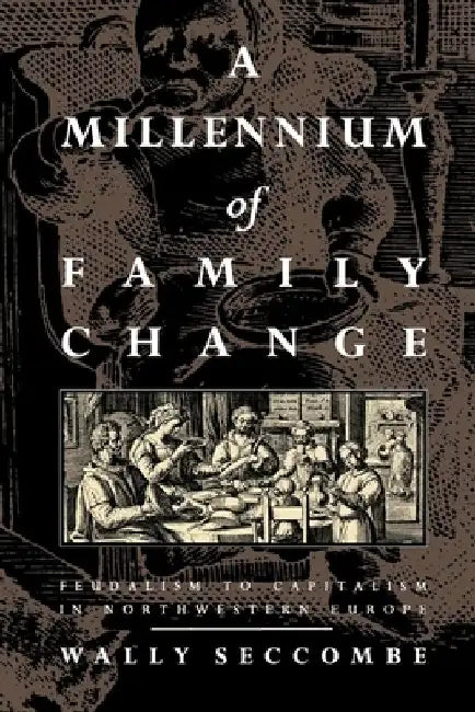 A Millennium of Family Change: Feudalism to Capitalism in Northwestern Europe by Wally Seccombe