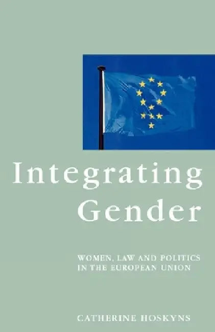 Integrating Gender: Women, Law and Politics in the European Union by Catherine Hoskyns