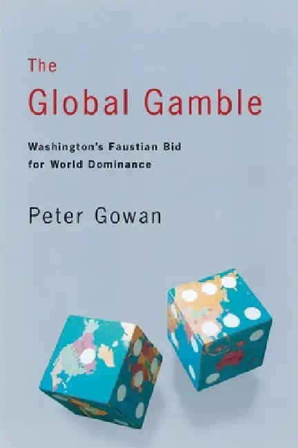 The Global Gamble: Washington's Faustian Bid for World Dominance by Peter Gowan