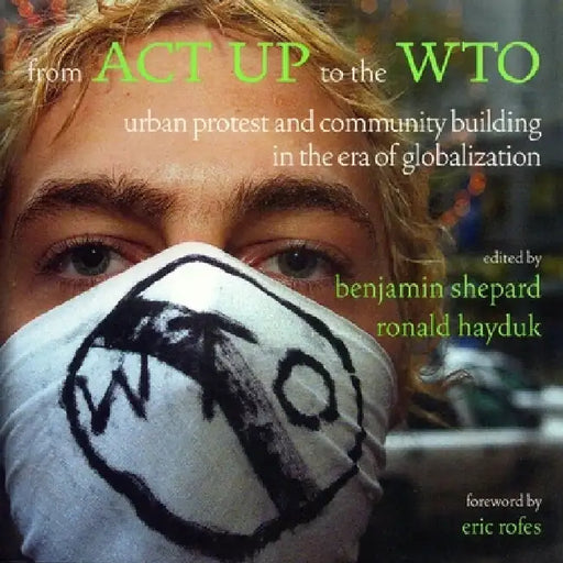 From ACT Up to the Wto: Urban Protest and Community Building in the Era of Globalization by Ronald Hayduk