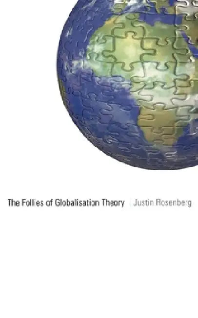 The Follies of Globalisation Theory: Polemical Essays by Justin Rosenberg