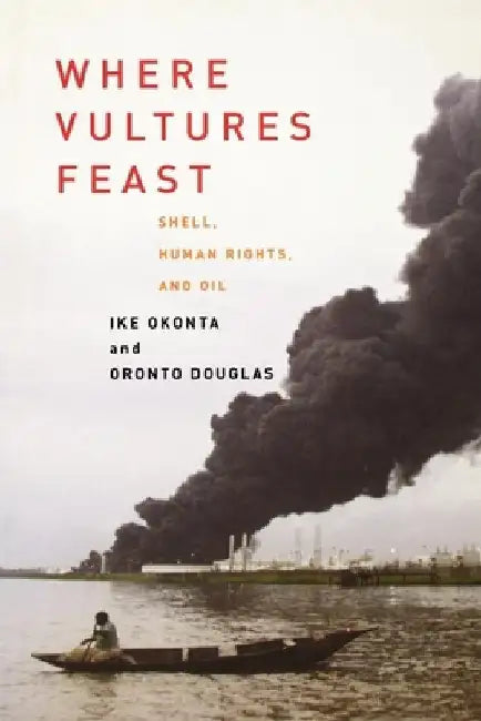 Where Vultures Feast: Shell, Human Rights, and Oil in the Niger Delta by Ike Okonta