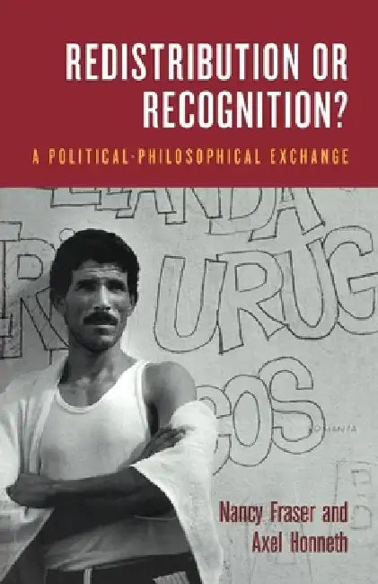 Redistribution or Recognition?: A Political-Philosophical Exchange by Nancy Fraser