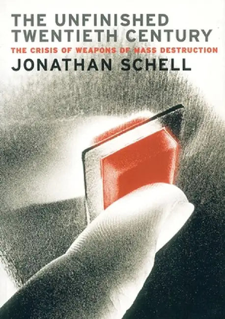 The Unfinished Twentieth Century: The Crisis of Weapons of Mass Destruction by Jonathan Schell