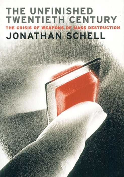 The Unfinished Twentieth Century: The Crisis of Weapons of Mass Destruction by Jonathan Schell
