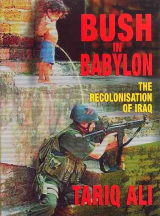Bush in Babylon: The Recolonisation of Iraq by Tariq Ali